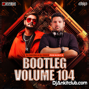 Bootleg Vol. 104 - Dj Ravish & Dj Chico